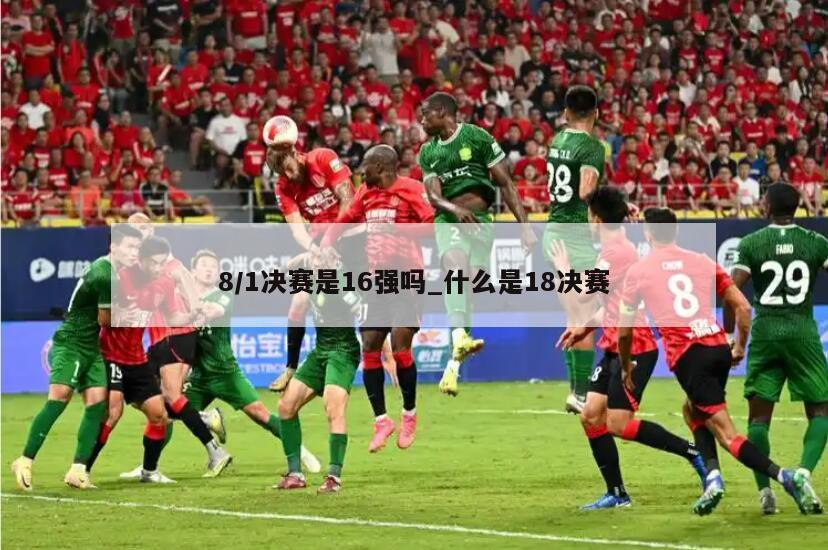 8/1决赛是16强吗_什么是18决赛