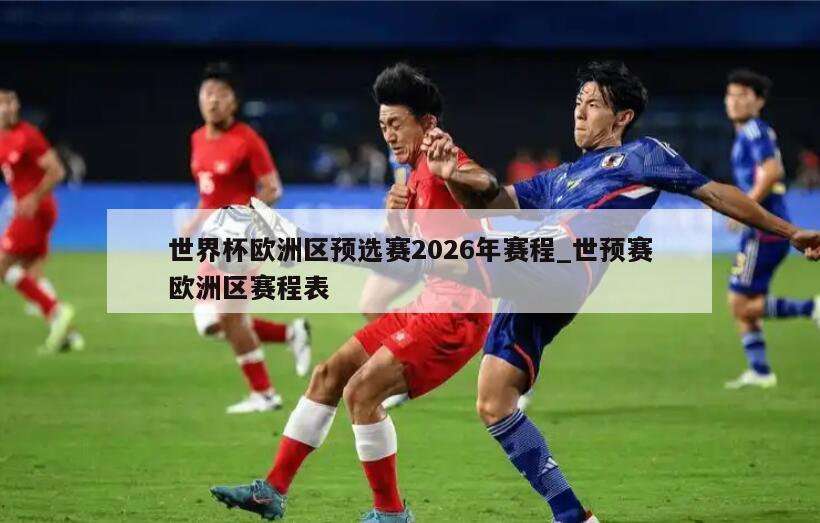 世界杯欧洲区预选赛2026年赛程_世预赛欧洲区赛程表